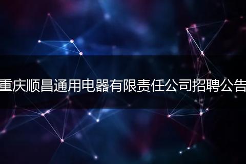 重庆顺昌通用电器有限责任公司招聘公告