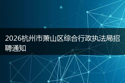 2026杭州市萧山区综合行政执法局招聘通知