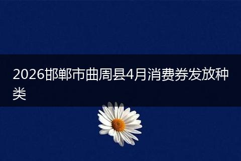 2026邯郸市曲周县4月消费券发放种类