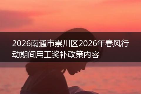 2026南通市崇川区2026年春风行动期间用工奖补政策内容