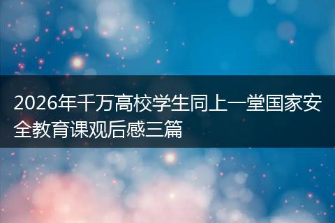 2026年千万高校学生同上一堂国家安全教育课观后感三篇