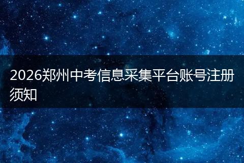 2026郑州中考信息采集平台账号注册须知
