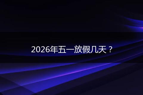 2026年五一放假几天？