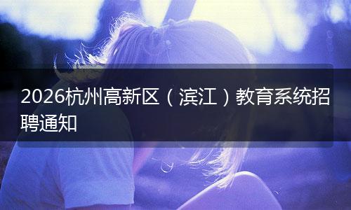 2026杭州高新区（滨江）教育系统招聘通知
