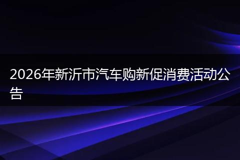 2026年新沂市汽车购新促消费活动公告