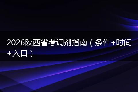 2026陕西省考调剂指南（条件+时间+入口）