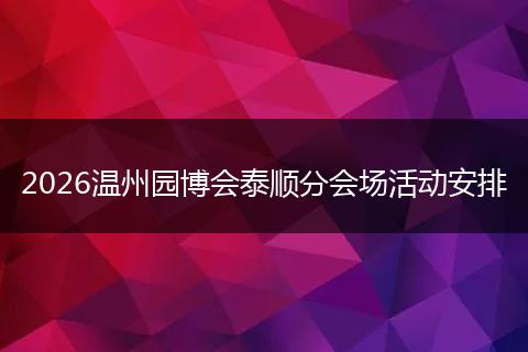 2026温州园博会泰顺分会场活动安排