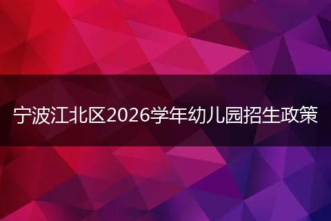 宁波江北区2026学年幼儿园招生政策