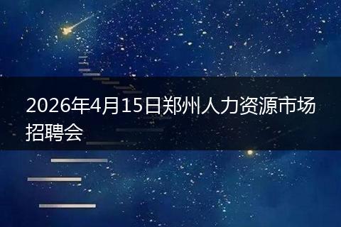 2026年4月15日郑州人力资源市场招聘会