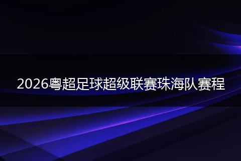 2026粤超足球超级联赛珠海队赛程