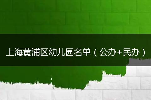 上海黄浦区幼儿园名单（公办+民办）