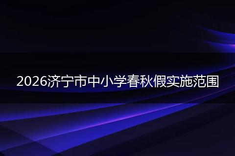 2026济宁市中小学春秋假实施范围