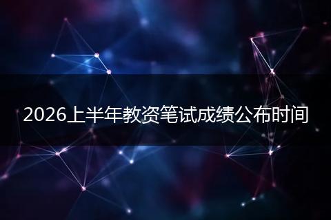 2026上半年教资笔试成绩公布时间