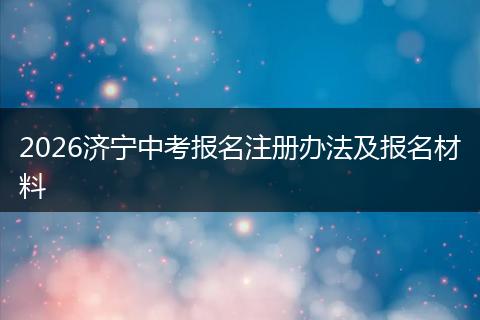 2026济宁中考报名注册办法及报名材料