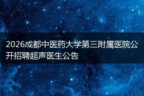 2026成都中医药大学第三附属医院公开招聘超声医生公告