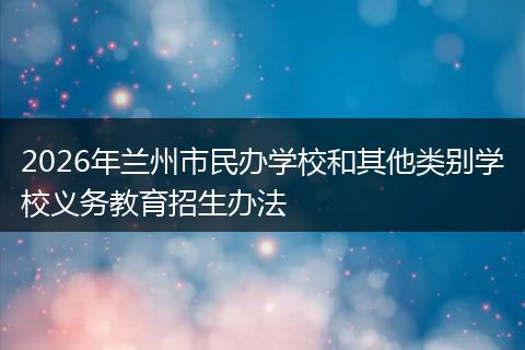 2026年兰州市民办学校和其他类别学校义务教育招生办法