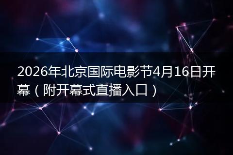 2026年北京国际电影节4月16日开幕（附开幕式直播入口）