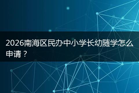 2026南海区民办中小学长幼随学怎么申请？