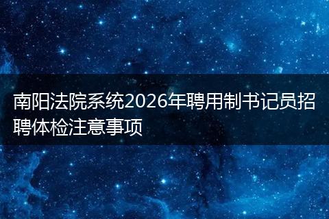 南阳法院系统2026年聘用制书记员招聘体检注意事项