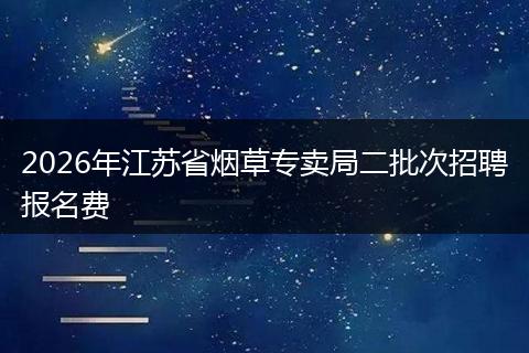 2026年江苏省烟草专卖局二批次招聘报名费