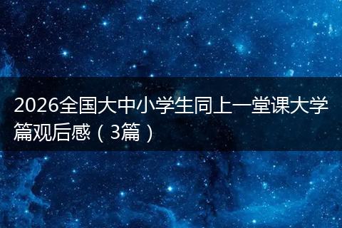 2026全国大中小学生同上一堂课大学篇观后感（3篇）