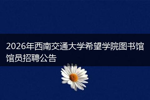 2026年西南交通大学希望学院图书馆馆员招聘公告