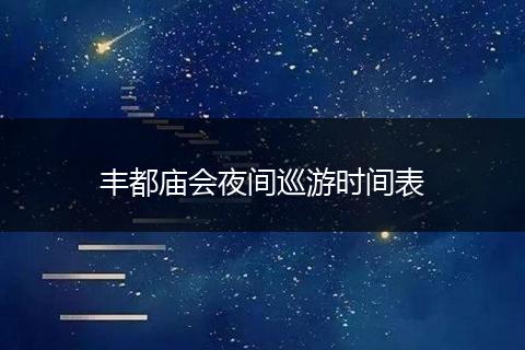 丰都庙会夜间巡游时间表