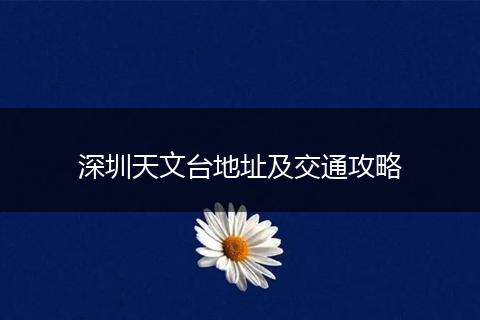 深圳天文台地址及交通攻略