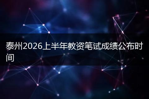 泰州2026上半年教资笔试成绩公布时间