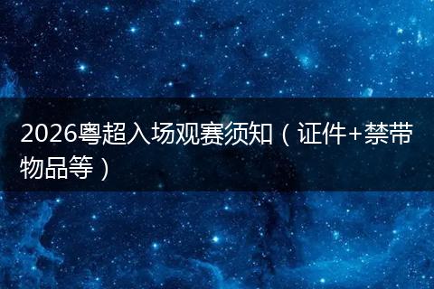2026粤超入场观赛须知（证件+禁带物品等）