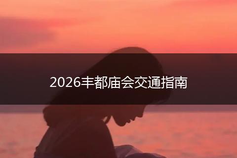 2026丰都庙会交通指南