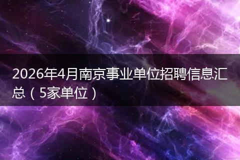 2026年4月南京事业单位招聘信息汇总（5家单位）