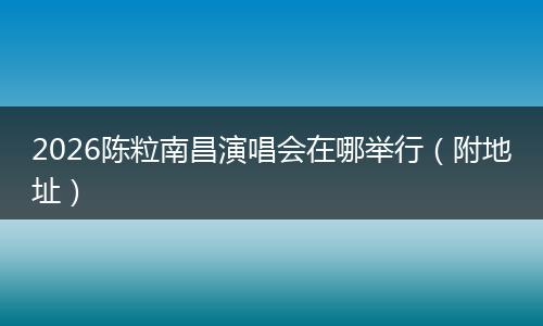 2026陈粒南昌演唱会在哪举行（附地址）