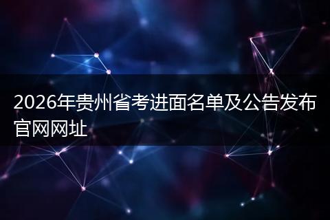2026年贵州省考进面名单及公告发布官网网址