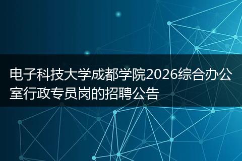 电子科技大学成都学院2026综合办公室行政专员岗的招聘公告