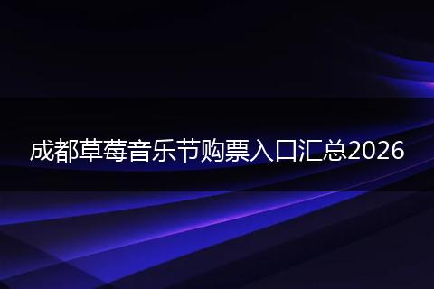 成都草莓音乐节购票入口汇总2026