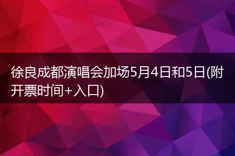 徐良成都演唱会加场5月4日和5日(附开票时间+入口)