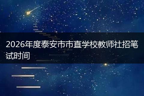 2026年度泰安市市直学校教师社招笔试时间