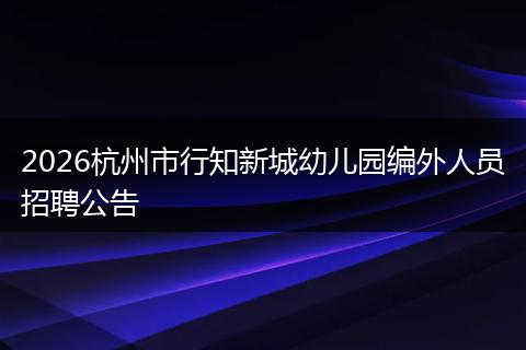 2026杭州市行知新城幼儿园编外人员招聘公告
