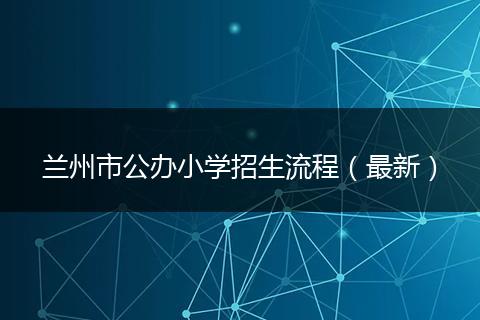 兰州市公办小学招生流程（最新）