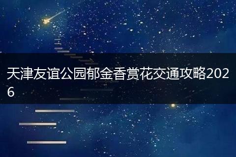天津友谊公园郁金香赏花交通攻略2026
