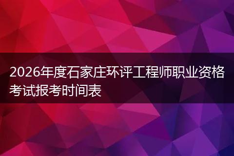2026年度石家庄环评工程师职业资格考试报考时间表