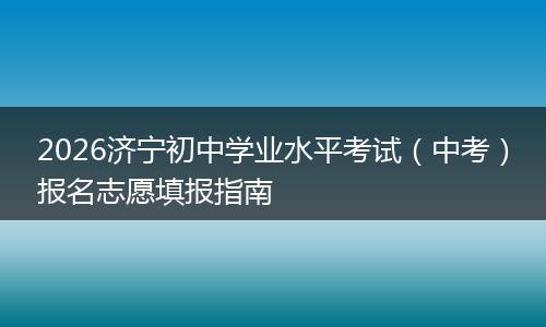 2026济宁初中学业水平考试（中考）报名志愿填报指南