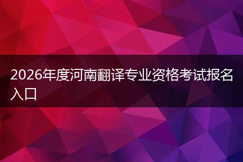 2026年度河南翻译专业资格考试报名入口