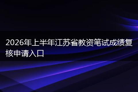 2026年上半年江苏省教资笔试成绩复核申请入口