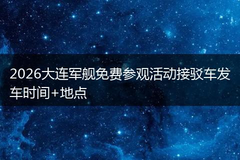 2026大连军舰免费参观活动接驳车发车时间+地点