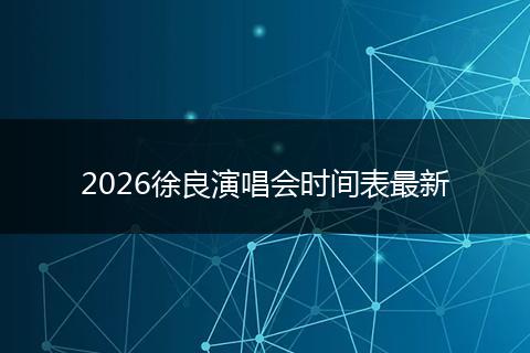 2026徐良演唱会时间表最新