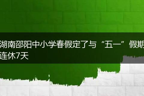 湖南邵阳中小学春假定了与“五一”假期连休7天