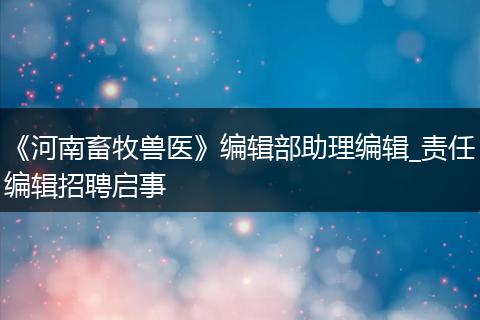 《河南畜牧兽医》编辑部助理编辑_责任编辑招聘启事