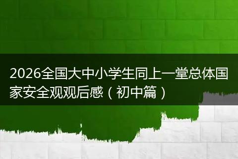 2026全国大中小学生同上一堂总体国家安全观观后感（初中篇）